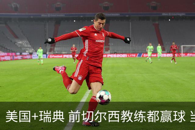 美国+瑞典 前切尔西教练都赢球 当年海港也是有车路士主帅