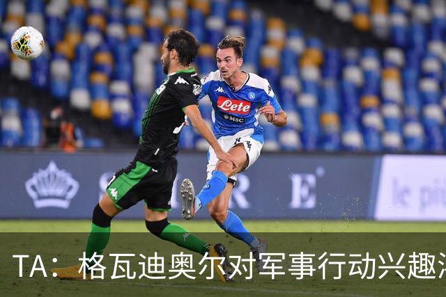 TA：格瓦迪奥尔对军事行动兴趣浓厚，会进行部队式的训练